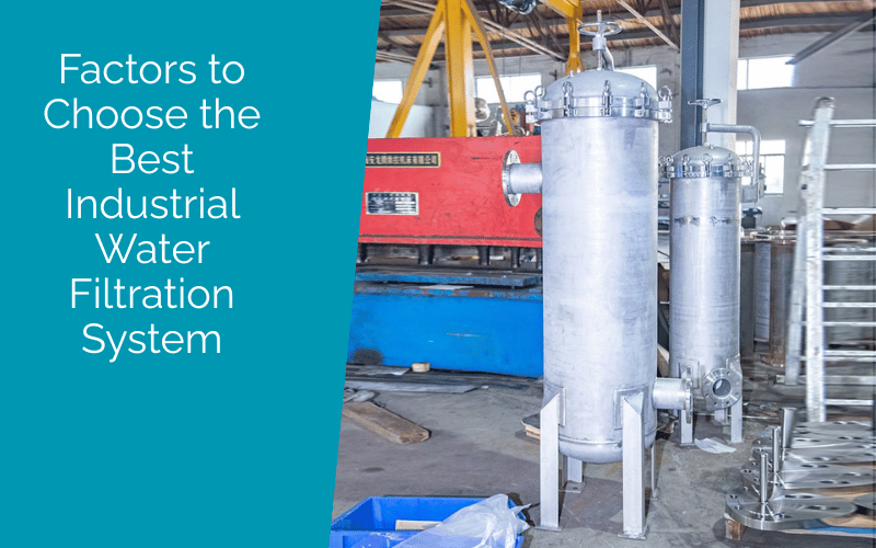 Factors to Choose the Best Industrial Water Filtration System